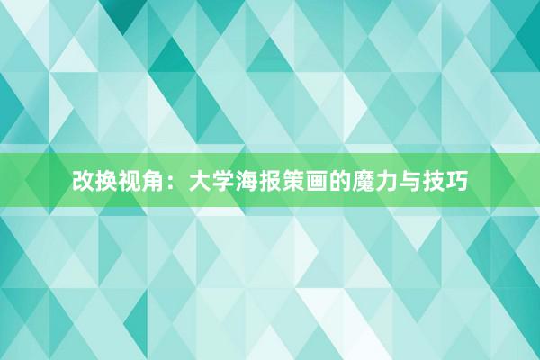 改换视角：大学海报策画的魔力与技巧